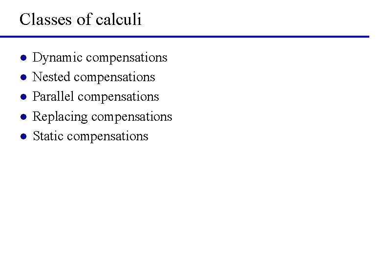 Classes of calculi l l l Dynamic compensations Nested compensations Parallel compensations Replacing compensations