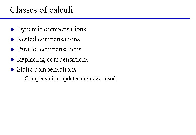 Classes of calculi l l l Dynamic compensations Nested compensations Parallel compensations Replacing compensations