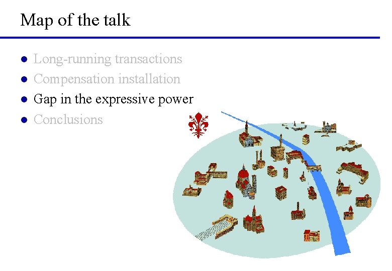 Map of the talk l l Long-running transactions Compensation installation Gap in the expressive