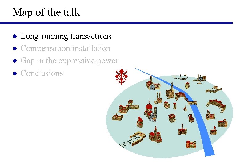 Map of the talk l l Long-running transactions Compensation installation Gap in the expressive