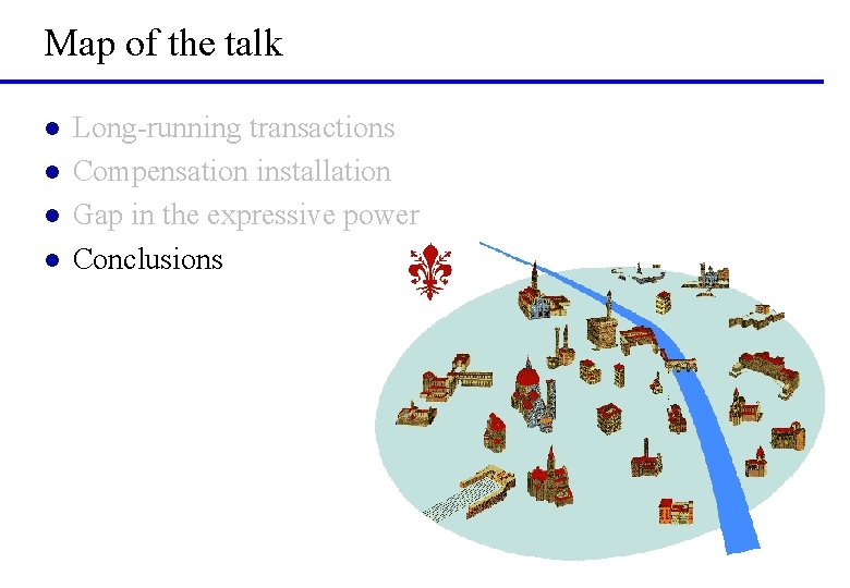 Map of the talk l l Long-running transactions Compensation installation Gap in the expressive