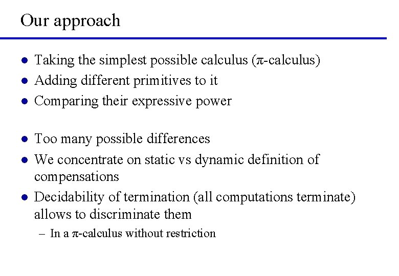 Our approach l l l Taking the simplest possible calculus (π-calculus) Adding different primitives