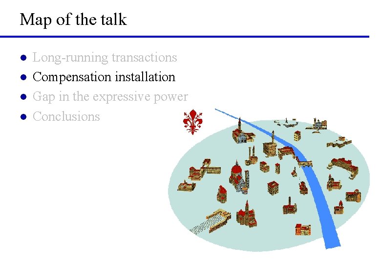 Map of the talk l l Long-running transactions Compensation installation Gap in the expressive