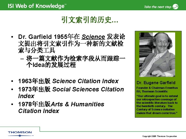 引文索引的历史… • Dr. Garfield 1955年在 Science 发表论 文提出将引文索引作为一种新的文献检 索与分类 具 – 将一篇文献作为检索字段从而跟踪一 个Idea的发展过程 •