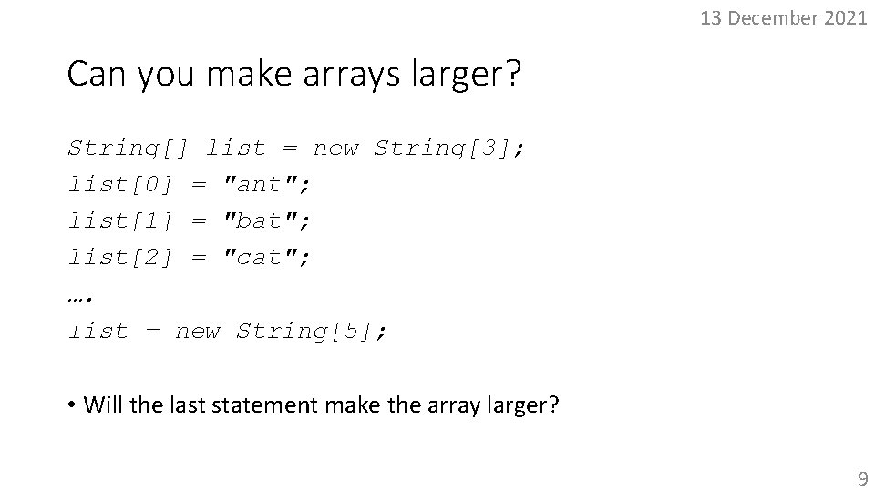 13 December 2021 Can you make arrays larger? String[] list = new String[3]; list[0]