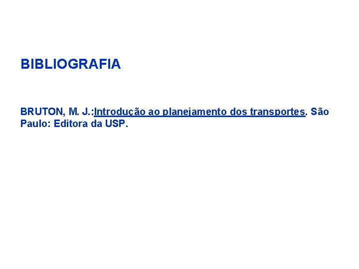 BIBLIOGRAFIA BRUTON, M. J. : Introdução ao planejamento dos transportes. São Paulo: Editora da