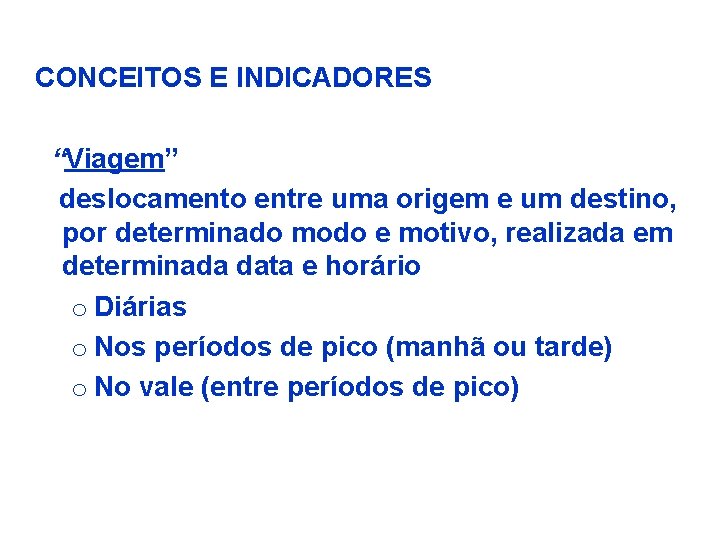 CONCEITOS E INDICADORES “Viagem” deslocamento entre uma origem e um destino, por determinado modo