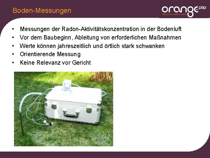 Boden-Messungen • • • Messungen der Radon-Aktivitätskonzentration in der Bodenluft Vor dem Baubeginn, Ableitung