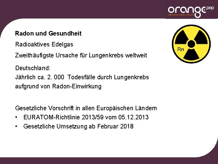 Radon und Gesundheit Radioaktives Edelgas Zweithäufigste Ursache für Lungenkrebs weltweit Deutschland: Jährlich ca. 2.