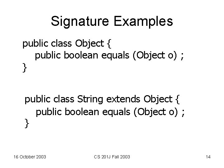 Signature Examples public class Object { public boolean equals (Object o) ; } public