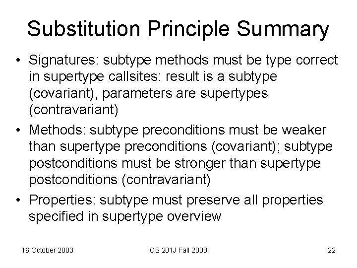 Substitution Principle Summary • Signatures: subtype methods must be type correct in supertype callsites: