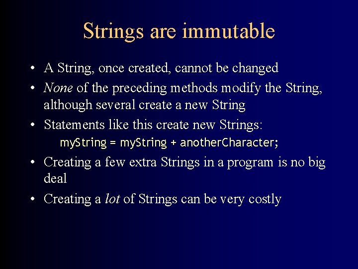 Strings are immutable • A String, once created, cannot be changed • None of