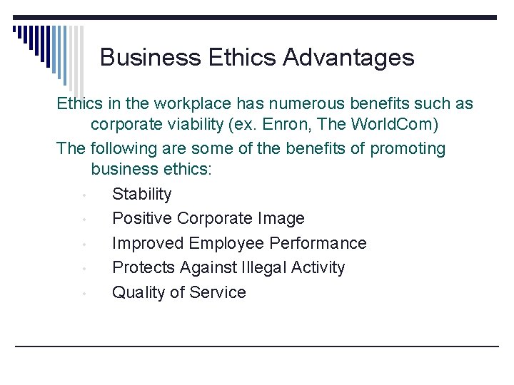 Business Ethics Advantages Ethics in the workplace has numerous benefits such as corporate viability