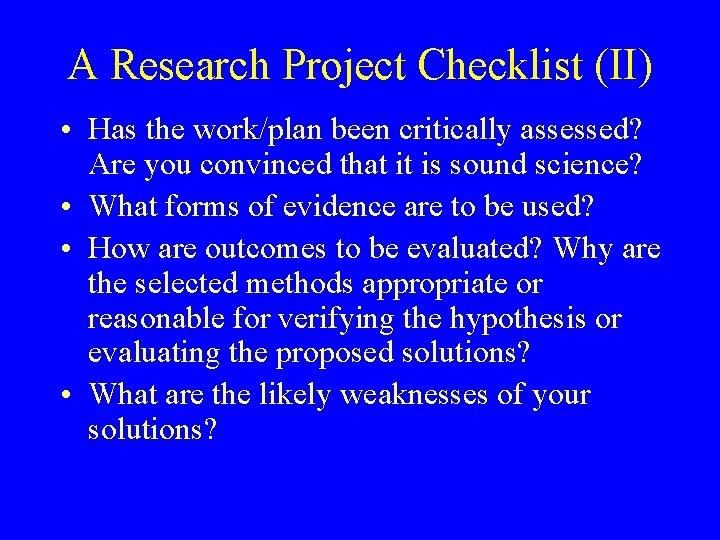 A Research Project Checklist (II) • Has the work/plan been critically assessed? Are you