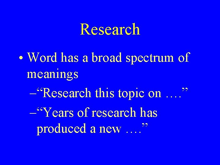 Research • Word has a broad spectrum of meanings –“Research this topic on ….