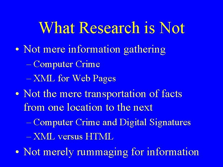 What Research is Not • Not mere information gathering – Computer Crime – XML