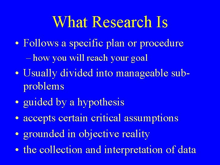 What Research Is • Follows a specific plan or procedure – how you will