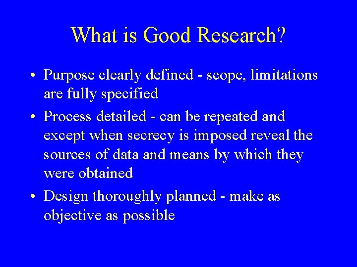 What is Good Research? • Purpose clearly defined - scope, limitations are fully specified