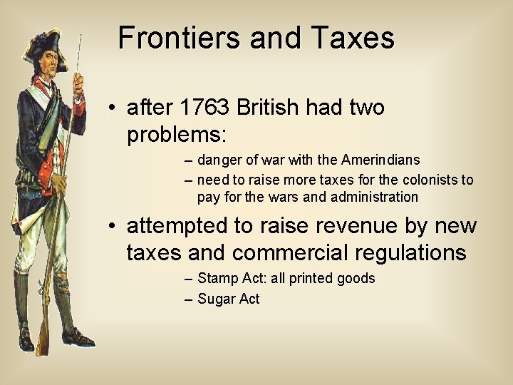 Frontiers and Taxes • after 1763 British had two problems: – danger of war