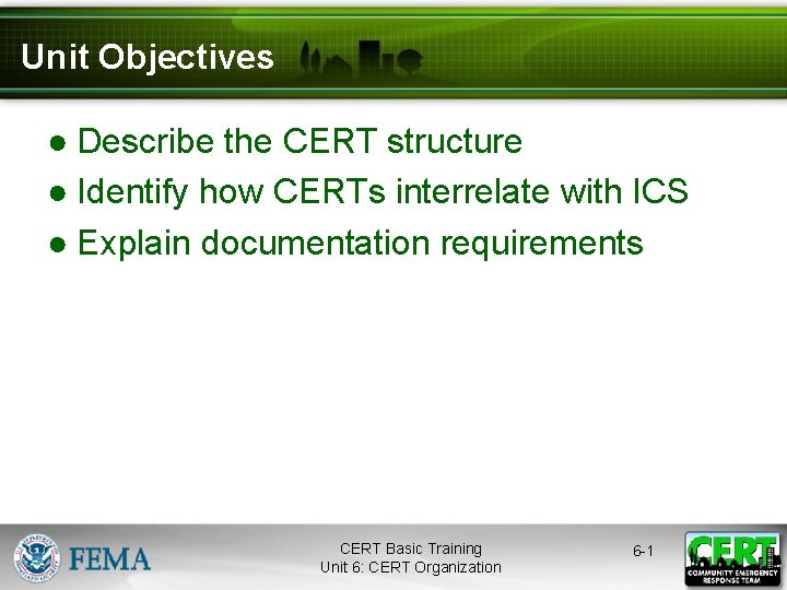 Unit Objectives ● Describe the CERT structure ● Identify how CERTs interrelate with ICS
