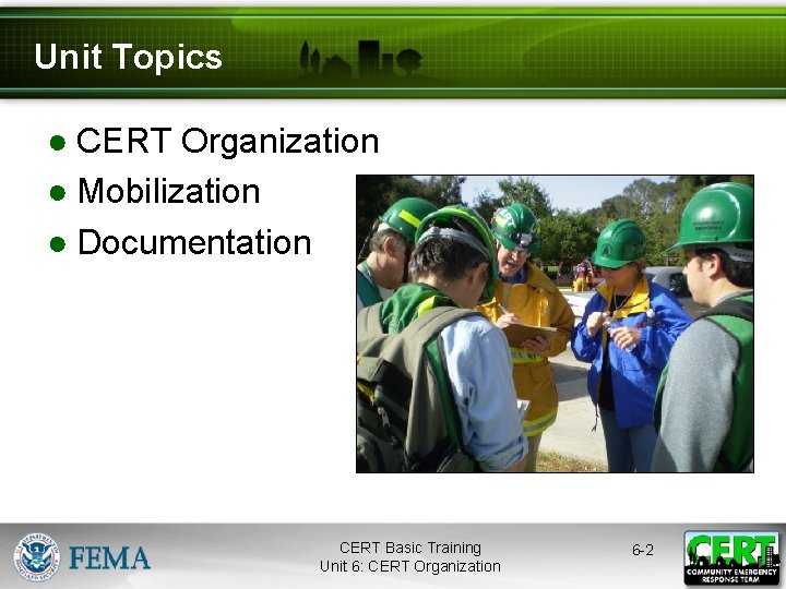 Unit Topics ● CERT Organization ● Mobilization ● Documentation CERT Basic Training Unit 6: