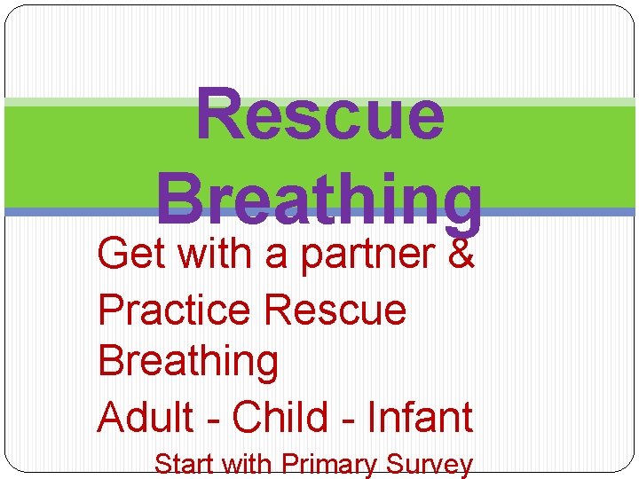 Rescue Breathing Get with a partner & Practice Rescue Breathing Adult - Child -