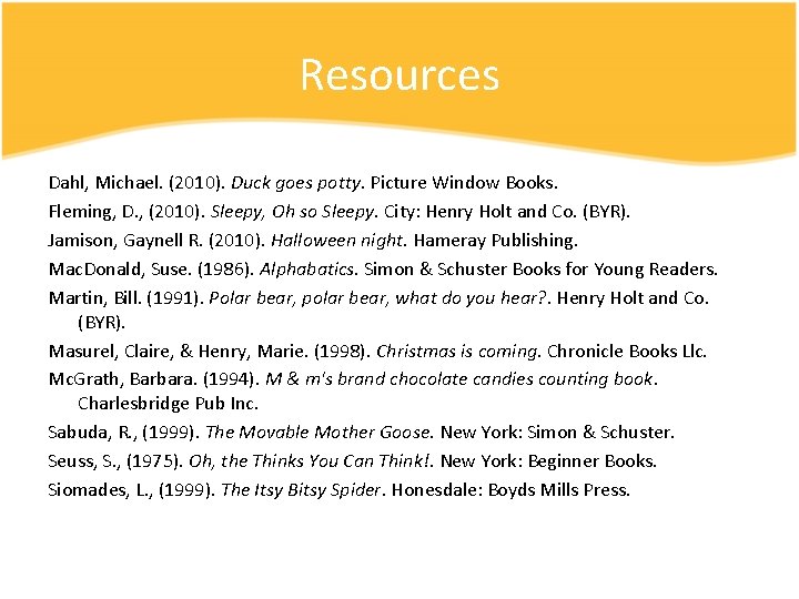 Resources Dahl, Michael. (2010). Duck goes potty. Picture Window Books. Fleming, D. , (2010).
