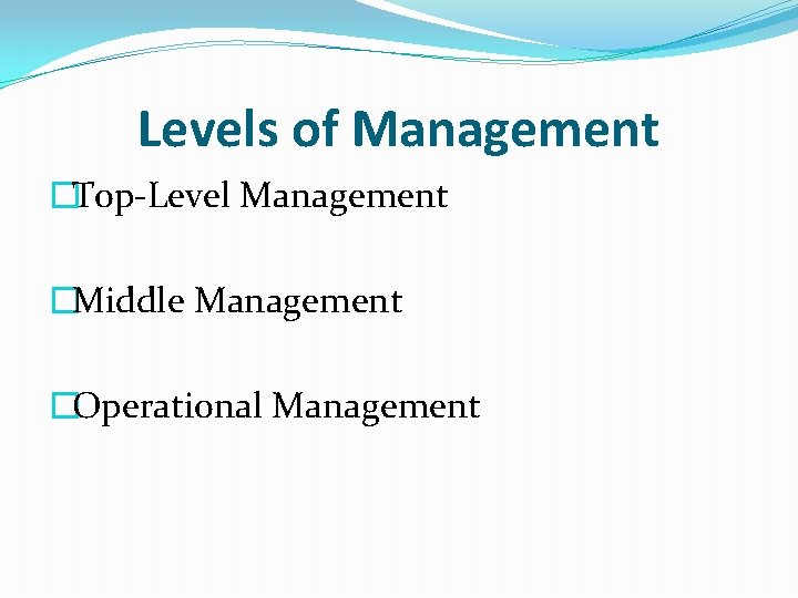Levels of Management �Top-Level Management �Middle Management �Operational Management 