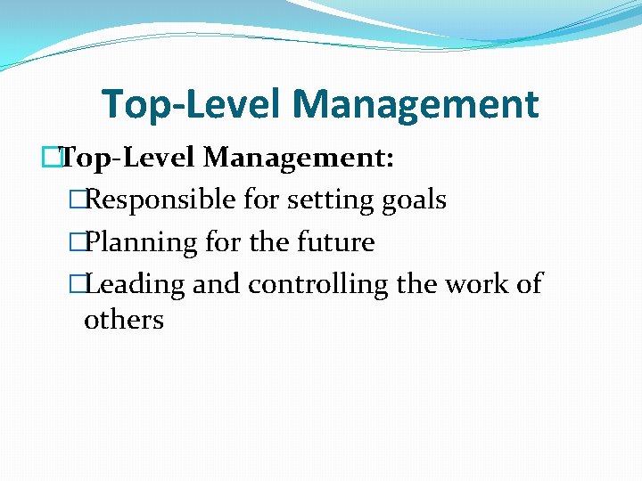 Top-Level Management �Top-Level Management: �Responsible for setting goals �Planning for the future �Leading and