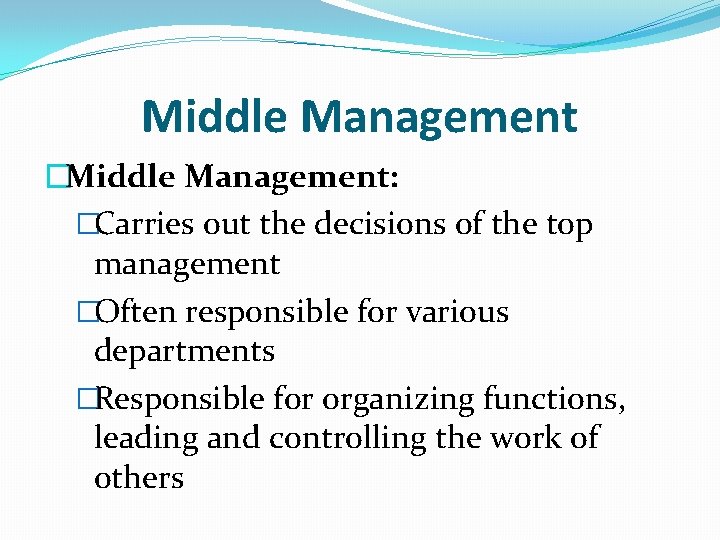 Middle Management �Middle Management: �Carries out the decisions of the top management �Often responsible