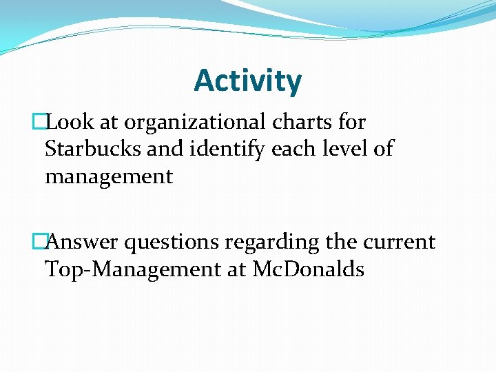 Activity �Look at organizational charts for Starbucks and identify each level of management �Answer