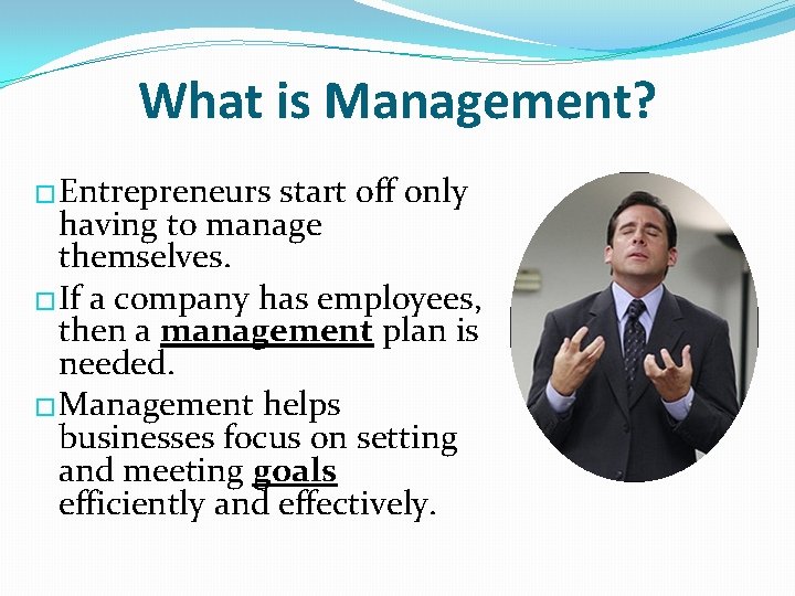 What is Management? � Entrepreneurs start off only having to manage themselves. � If