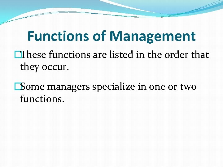 Functions of Management �These functions are listed in the order that they occur. �Some