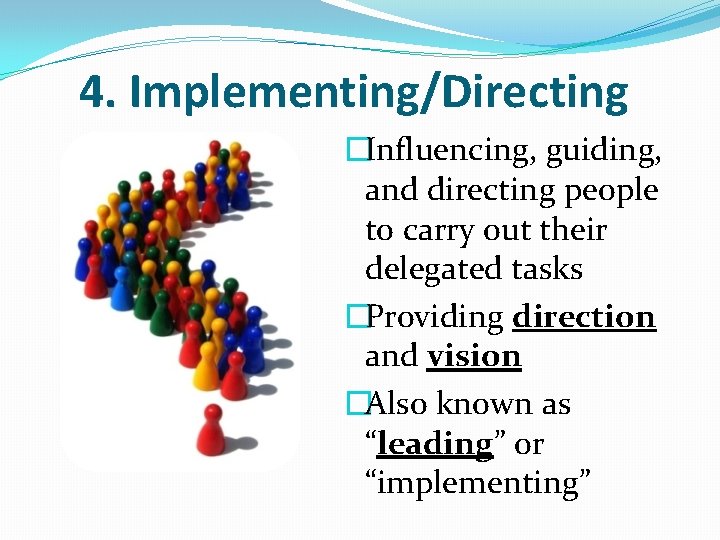 4. Implementing/Directing �Influencing, guiding, and directing people to carry out their delegated tasks �Providing