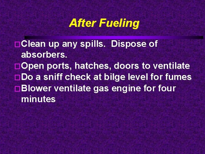 After Fueling �Clean up any spills. Dispose of absorbers. �Open ports, hatches, doors to