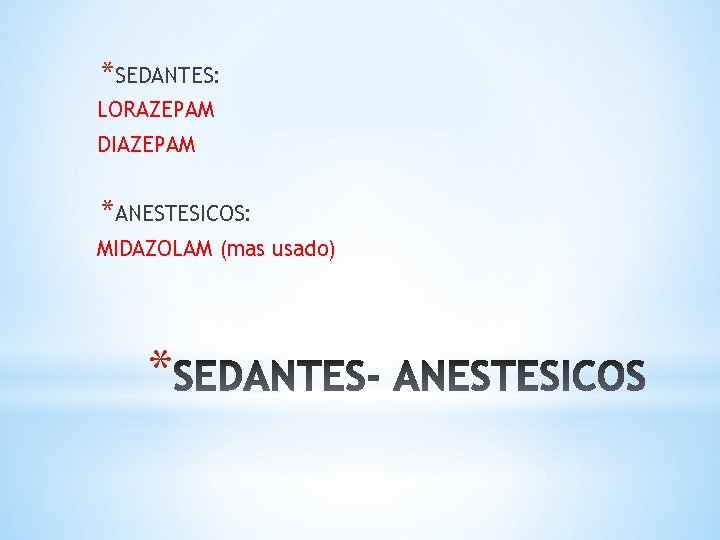 *SEDANTES: LORAZEPAM DIAZEPAM *ANESTESICOS: MIDAZOLAM (mas usado) * 