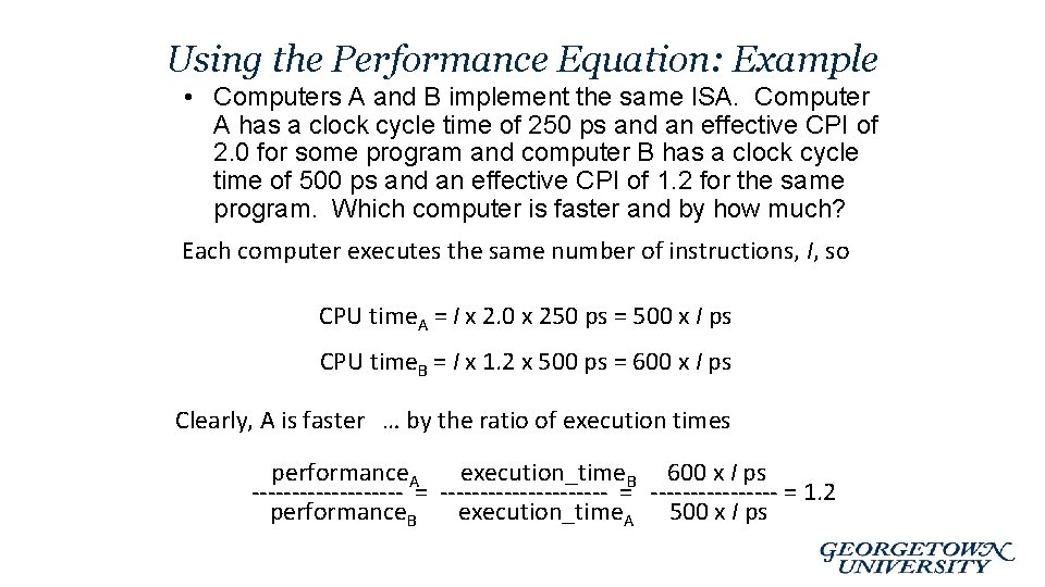 Using the Performance Equation: Example • Computers A and B implement the same ISA.