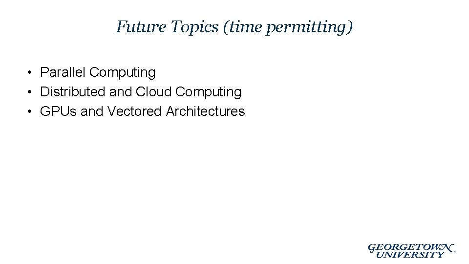 Future Topics (time permitting) • Parallel Computing • Distributed and Cloud Computing • GPUs
