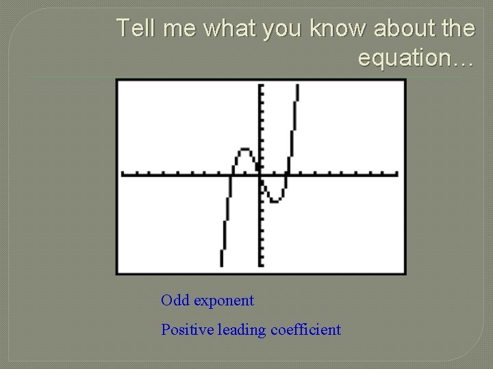 Tell me what you know about the equation… Odd exponent Positive leading coefficient 