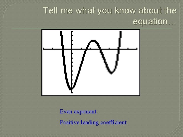 Tell me what you know about the equation… Even exponent Positive leading coefficient 