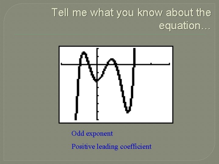 Tell me what you know about the equation… Odd exponent Positive leading coefficient 