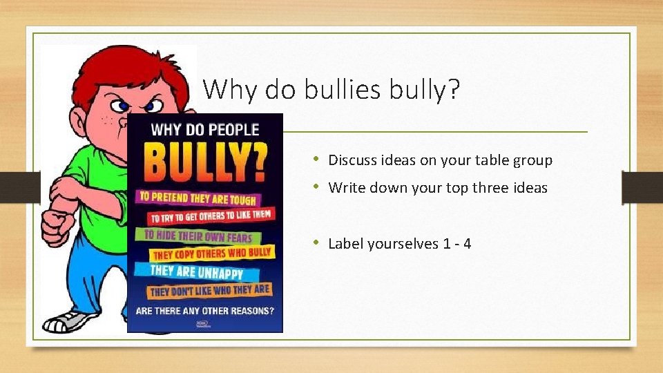 Why do bullies bully? • Discuss ideas on your table group • Write down