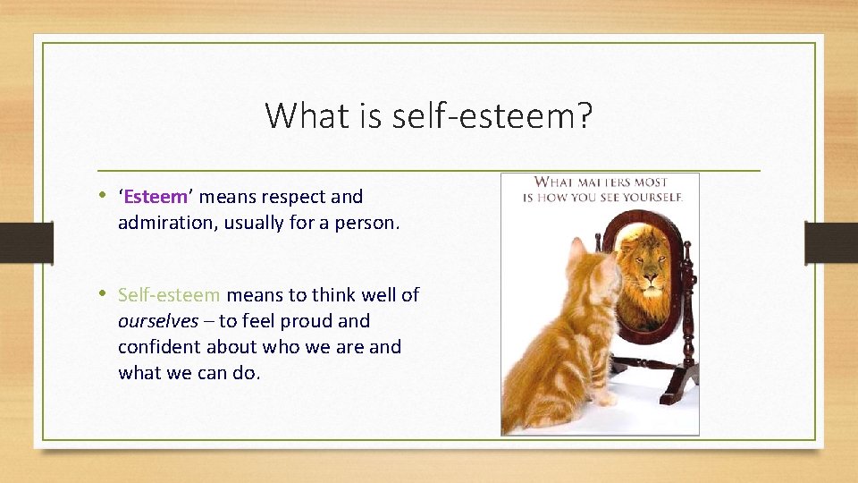 What is self-esteem? • ‘Esteem’ means respect and admiration, usually for a person. •