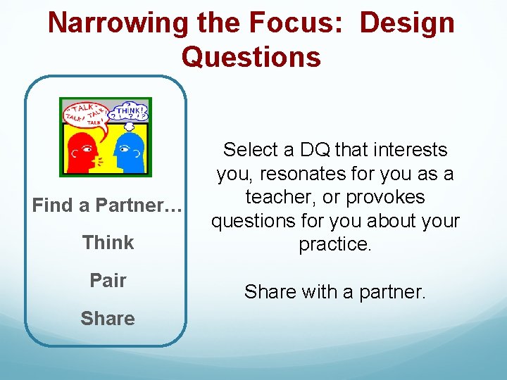 Narrowing the Focus: Design Questions Find a Partner… Think Pair Share Select a DQ