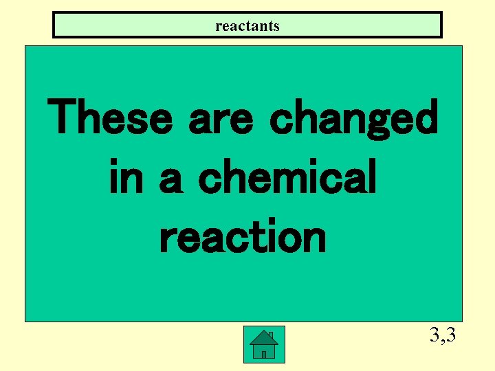 reactants These are changed in a chemical reaction 3, 3 