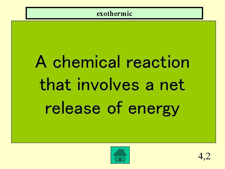 exothermic A chemical reaction that involves a net release of energy 4, 2 