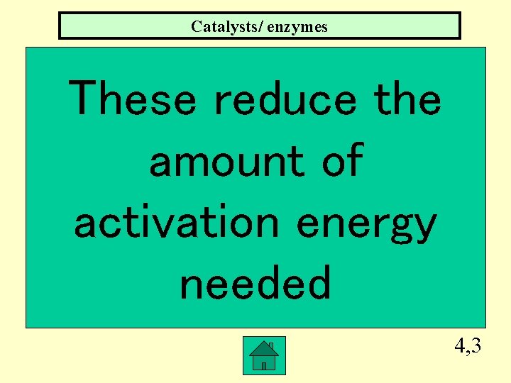 Catalysts/ enzymes These reduce the amount of activation energy needed 4, 3 