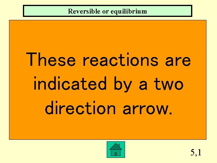 Reversible or equilibrium These reactions are indicated by a two direction arrow. 5, 1