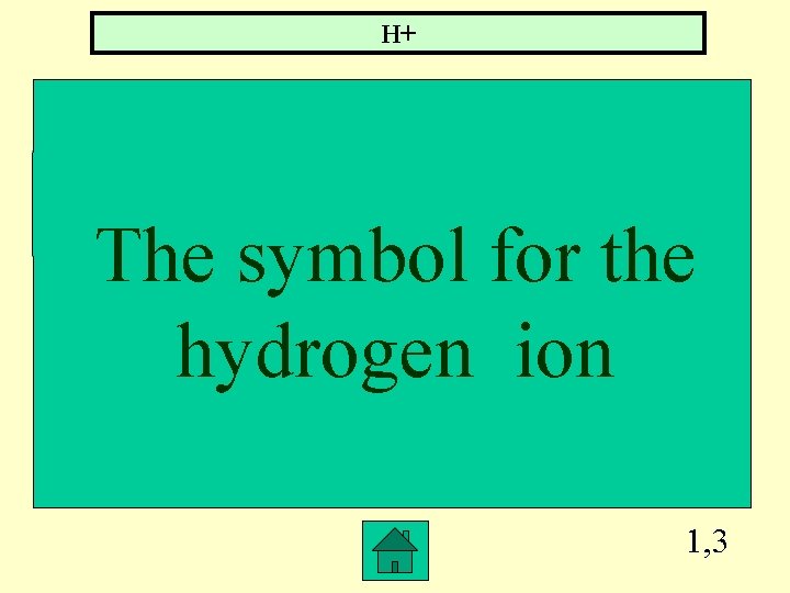 H+ The symbol for the hydrogen ion 1, 3 