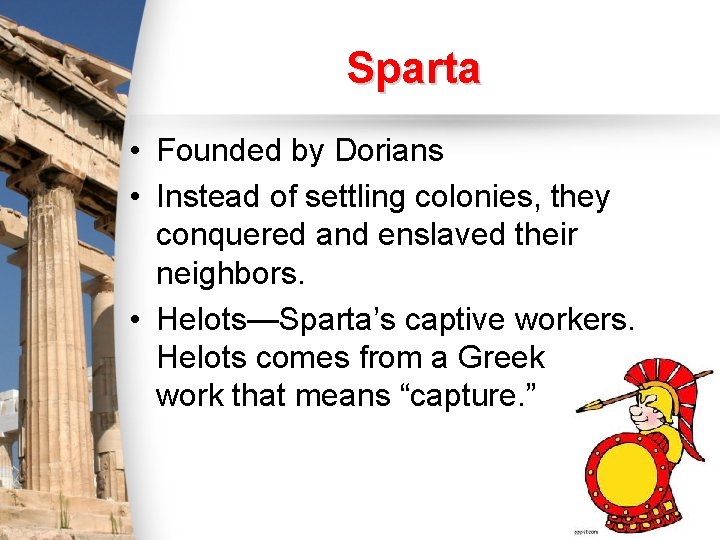 Sparta • Founded by Dorians • Instead of settling colonies, they conquered and enslaved